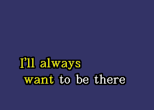 1,11 always
want to be there