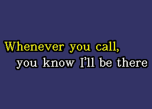 Whenever you call,

you know F11 be there