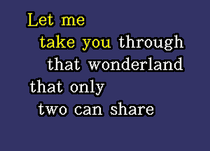 Let me
take you through
that wonderland

that only
two can share