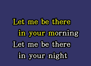 Let me be there

in your morning

Let me be there
in your night