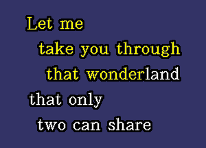 Let me

take you through

that wonderland

that only
two can share