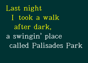 Last night
I took a walk
after dark,

a swingin, place
called Palisades Park