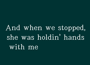 And When we stopped,

she was holdid hands
With me