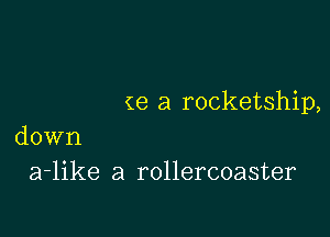 (e a rocketship,

down
a-like a rollercoaster