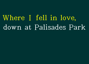 Where I fell in love,
down at Palisades Park