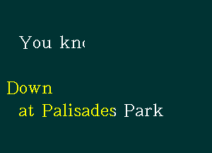 You kl'l(

Down
at Palisades Park