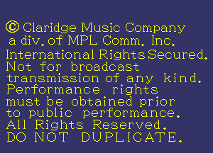 C3) Claridge Music Company
a div, of IVIPL Comm, Inc,

International Rights Secured.
Not for broadcast
transmission of any kind.
Performance rights

must be obtained prior

to public performance.
All Rights Reserved.

DO NOT DUPLICATE.