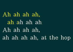 Ah ah ah ah,
ah ah ah ah

Ah ah ah ah,
ah ah ah ah, at the hop