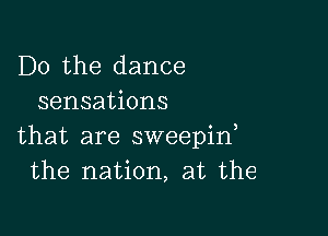 Do the dance
sensations

that are sweepint
the nation, at the