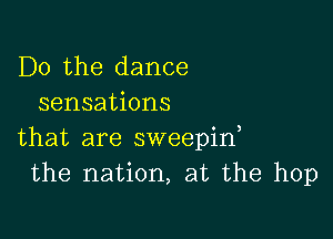 Do the dance
sensations

that are sweepint
the nation, at the hop