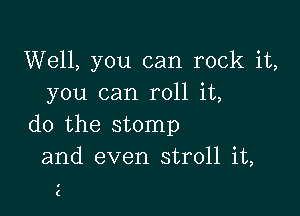 Well, you can rock it,
you can roll it,

do the stomp
and even stroll it,

a
(