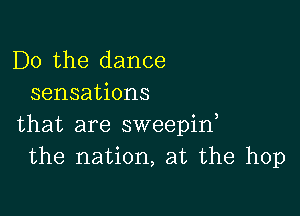 Do the dance
sensations

that are sweepint
the nation, at the hop