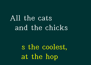 All the cats
and the chicks

s the coolest,
at the hop