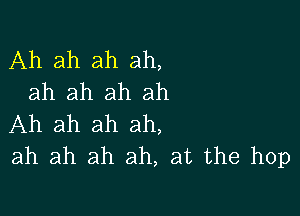 Ah ah ah ah,
ah ah ah ah

Ah ah ah ah,
ah ah ah ah, at the hop