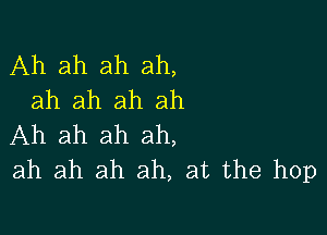 Ah ah ah ah,
ah ah ah ah

Ah ah ah ah,
ah ah ah ah, at the hop