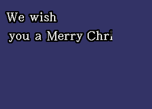 We Wish
you a Merry Chrl