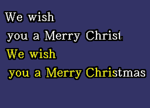 We Wish
you a Merry Chrisi
We Wish

you a Merry Christmas