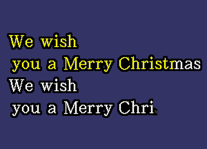 We Wish
you a Merry Christmas

We wish
you a Merry Chri