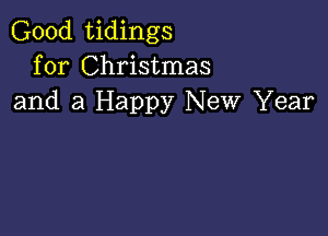 Good tidings
for Christmas
and a Happy New Year