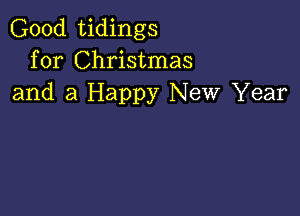 Good tidings
for Christmas
and a Happy New Year