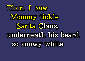 Then I saw
Mommy tickle
Santa Claus,

underneath his beard
so snowy White