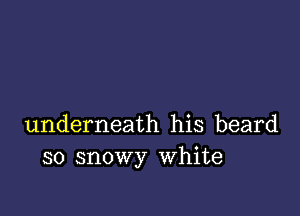 underneath his beard
so snowy White