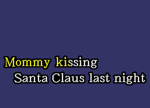 Mommy kissing
Santa Claus last night