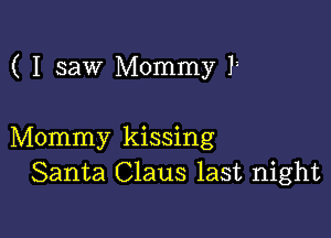 ( I saw Mommy Ii

Mommy kissing
Santa Claus last night