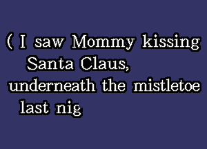 ( I saw Mommy kissing
Santa Claus,

underneath the mistletoe
last nig