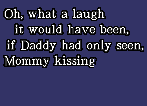 Oh, What a laugh
it would have been,
if Daddy had only seen,

Mommy kissing