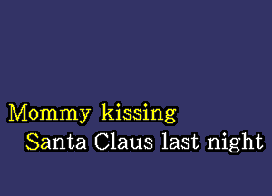 Mommy kissing
Santa Claus last night