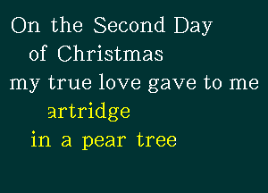 On the Second Day
of Christmas
my true love gave to me

artridge
in a pear tree