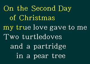 On the Second Day
of Christmas
my true love gave to me

Two turtledoves
and a partridge
in a pear tree