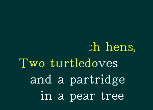 3h hens,

Two turtledoves
and a partridge
in a pear tree