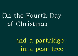 On the Fourth Day
of Christmas

and a partridge
in a pear tree