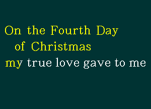 On the Fourth Day
of Christmas

my true love gave to me