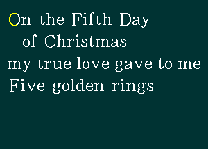 On the Fifth Day
of Christmas
my true love gave to me

Five golden rings