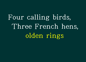 Four calling birds,
Three French hens,

olden rings