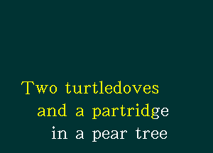 Two turtledoves
and a partridge
in a pear tree