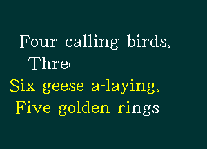 Four calling birds,
Threu

Six geese a-laying,
Five golden rings