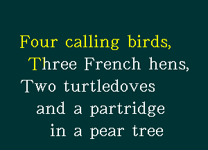 Four calling birds,
Three French hens,

Two turtledoves
and a partridge

in a pear tree I