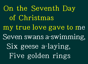 On the Seventh Day
of Christmas

my true love gave to me

Seven swans a-swimming,
Six geese a-laying,
Five golden rings