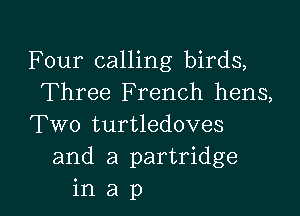 Four calling birds,
Three French hens,

Two turtledoves
and a partridge
in a p