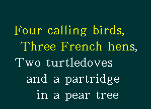 Four calling birds,
Three French hens,

Two turtledoves
and a partridge

in a pear tree I