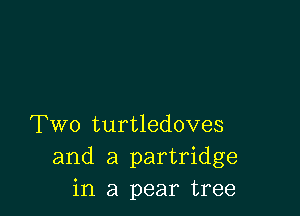 Two turtledoves
and a partridge
in a pear tree