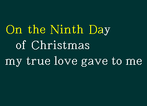 On the Ninth Day
of Christmas

my true love gave to me