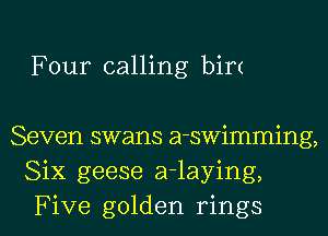 Four calling birt

Seven swans a-swimming,
Six geese a-laying,

Five golden rings l