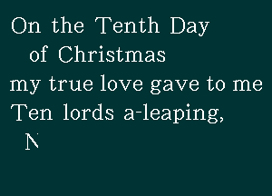 On the Tenth Day
of Christmas
my true love gave to me

Ten lords a-leaping,
h