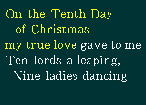 On the Tenth Day
of Christmas
my true love gave to me
Ten lords a-leaping,
Nine ladies dancing