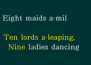 Eight maids a-mil

Ten lords a-leaping,
Nine ladies dancing